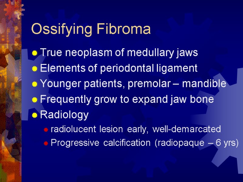 Ossifying Fibroma True neoplasm of medullary jaws Elements of periodontal ligament Younger patients, premolar